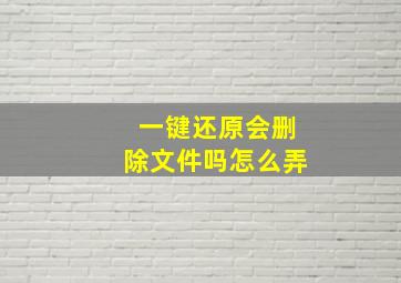 一键还原会删除文件吗怎么弄