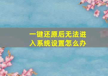 一键还原后无法进入系统设置怎么办