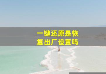 一键还原是恢复出厂设置吗