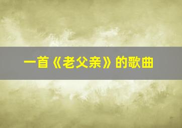 一首《老父亲》的歌曲