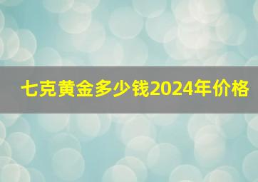 七克黄金多少钱2024年价格