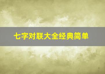 七字对联大全经典简单