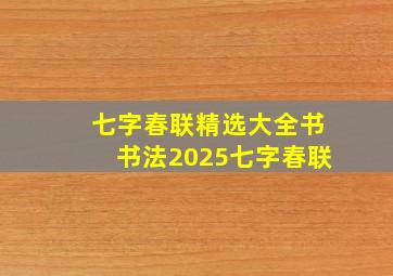 七字春联精选大全书书法2025七字春联