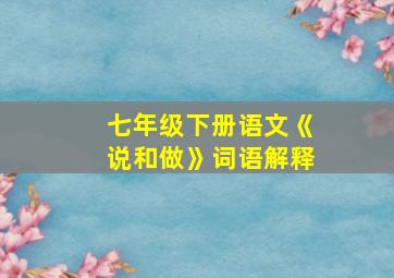 七年级下册语文《说和做》词语解释