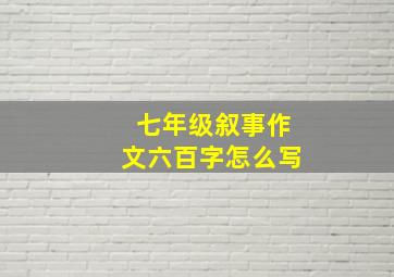 七年级叙事作文六百字怎么写