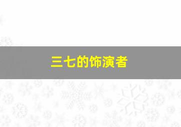 三七的饰演者