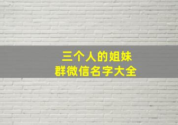 三个人的姐妹群微信名字大全