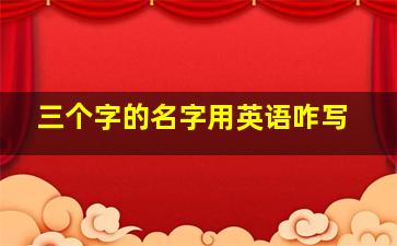 三个字的名字用英语咋写