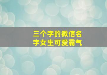 三个字的微信名字女生可爱霸气