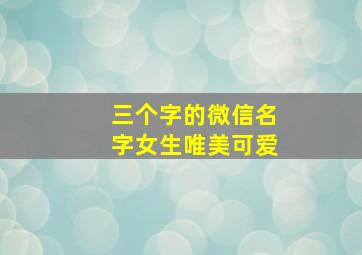 三个字的微信名字女生唯美可爱