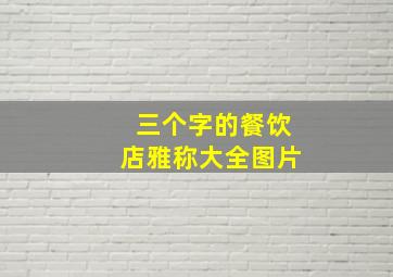 三个字的餐饮店雅称大全图片