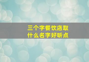 三个字餐饮店取什么名字好听点