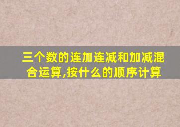 三个数的连加连减和加减混合运算,按什么的顺序计算