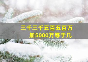 三千三千五百五百万加5000万等于几