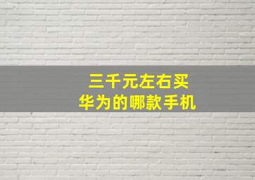 三千元左右买华为的哪款手机