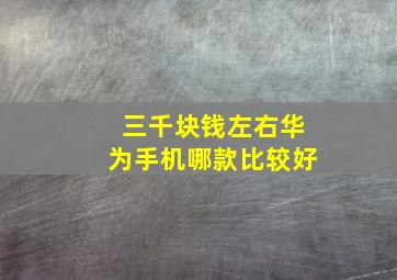 三千块钱左右华为手机哪款比较好