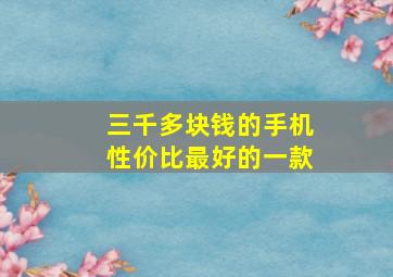 三千多块钱的手机性价比最好的一款