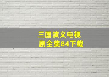 三国演义电视剧全集84下载