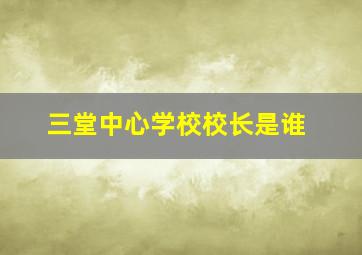 三堂中心学校校长是谁