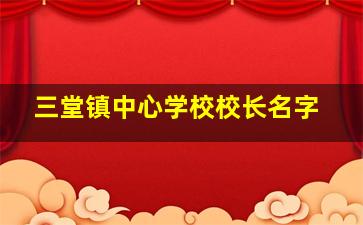 三堂镇中心学校校长名字