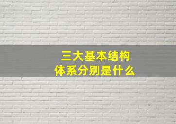 三大基本结构体系分别是什么