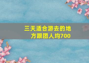 三天适合游去的地方跟团人均700