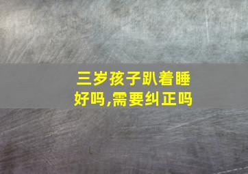 三岁孩子趴着睡好吗,需要纠正吗