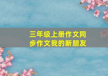 三年级上册作文同步作文我的新朋友