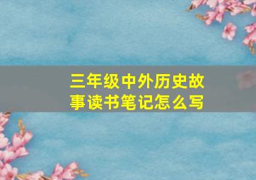 三年级中外历史故事读书笔记怎么写