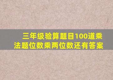 三年级验算题目100道乘法题位数乘两位数还有答案