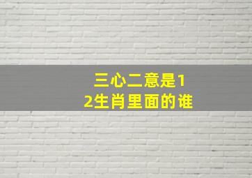 三心二意是12生肖里面的谁