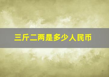 三斤二两是多少人民币