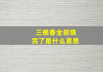 三根香全部烧完了是什么意思