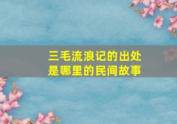 三毛流浪记的出处是哪里的民间故事