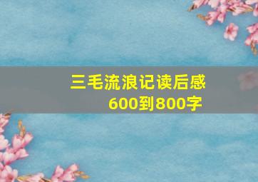 三毛流浪记读后感600到800字