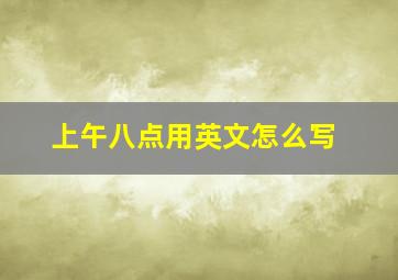 上午八点用英文怎么写