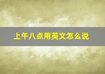 上午八点用英文怎么说