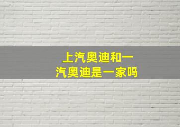 上汽奥迪和一汽奥迪是一家吗