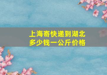 上海寄快递到湖北多少钱一公斤价格