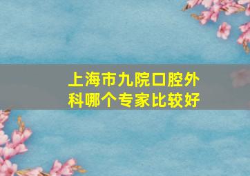 上海市九院口腔外科哪个专家比较好