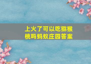 上火了可以吃猕猴桃吗蚂蚁庄园答案