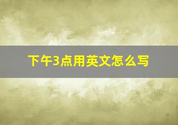 下午3点用英文怎么写