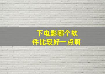 下电影哪个软件比较好一点啊