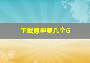 下载原神要几个G