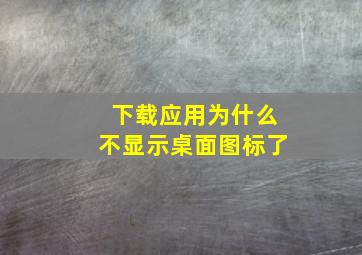 下载应用为什么不显示桌面图标了