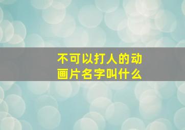 不可以打人的动画片名字叫什么