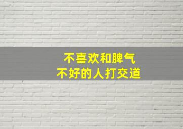 不喜欢和脾气不好的人打交道