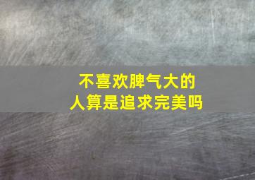 不喜欢脾气大的人算是追求完美吗