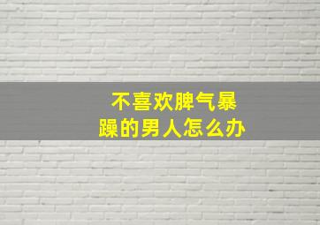 不喜欢脾气暴躁的男人怎么办