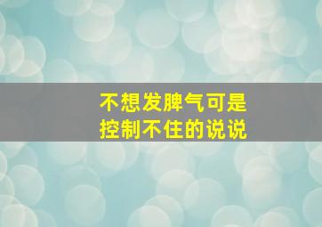 不想发脾气可是控制不住的说说